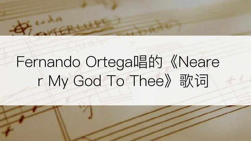 Fernando Ortega唱的《Nearer My God To Thee》歌词