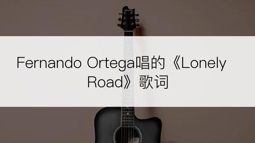 Fernando Ortega唱的《Lonely Road》歌词