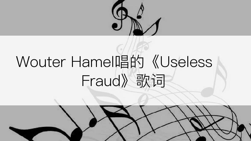 Wouter Hamel唱的《Useless Fraud》歌词