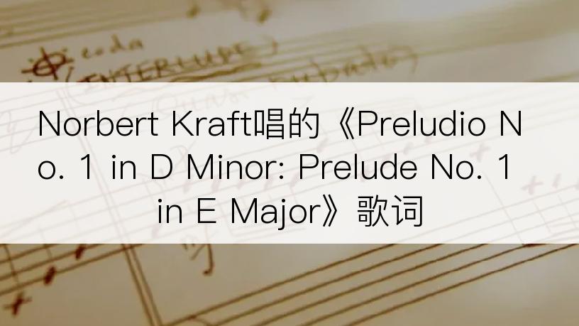 Norbert Kraft唱的《Preludio No. 1 in D Minor: Prelude No. 1 in E Major》歌词