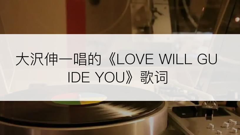 大沢伸一唱的《LOVE WILL GUIDE YOU》歌词