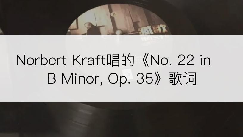 Norbert Kraft唱的《No. 22 in B Minor, Op. 35》歌词