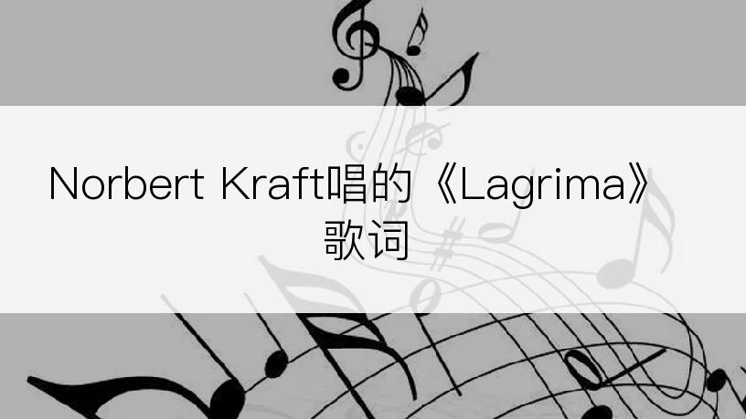 Norbert Kraft唱的《Lagrima》歌词