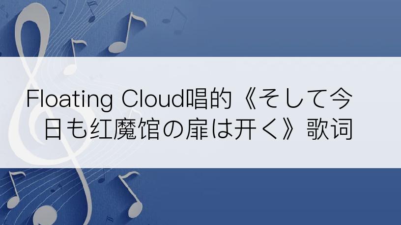 Floating Cloud唱的《そして今日も红魔馆の扉は开く》歌词