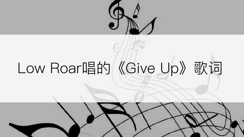 Low Roar唱的《Give Up》歌词