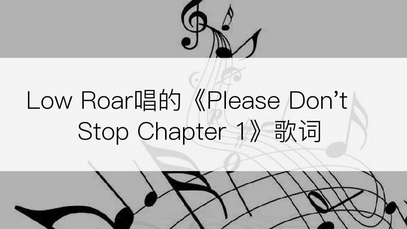 Low Roar唱的《Please Don't Stop Chapter 1》歌词