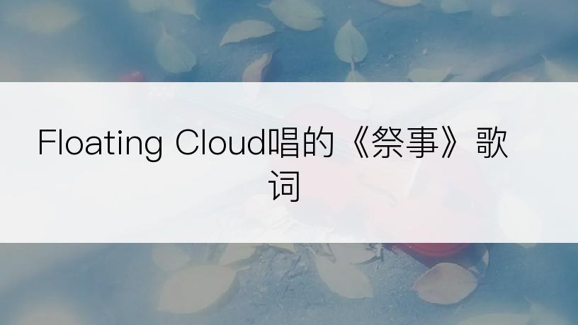 Floating Cloud唱的《祭事》歌词