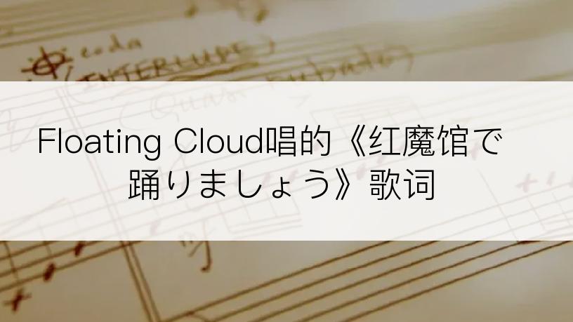 Floating Cloud唱的《红魔馆で踊りましょう》歌词