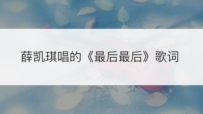 薛凯琪唱的《最后最后》歌词