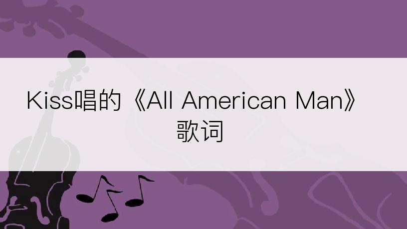 Kiss唱的《All American Man》歌词