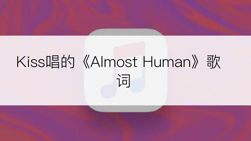 Kiss唱的《Almost Human》歌词