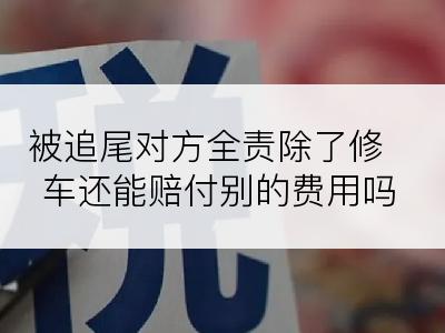 被追尾对方全责除了修车还能赔付别的费用吗