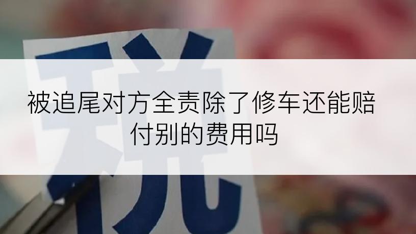 被追尾对方全责除了修车还能赔付别的费用吗