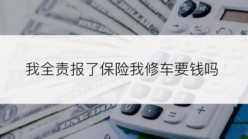 我全责报了保险我修车要钱吗