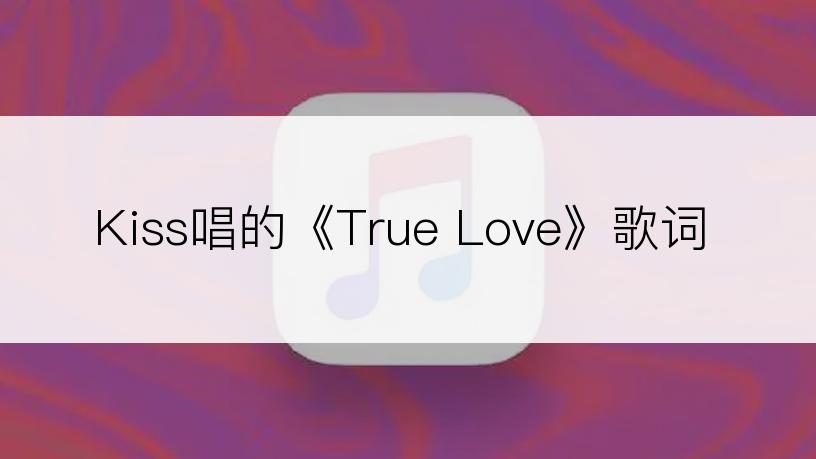 Kiss唱的《True Love》歌词