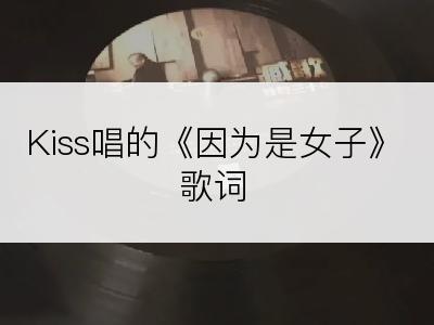 Kiss唱的《因为是女子》歌词