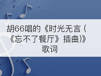 胡66唱的《时光无言 (《忘不了餐厅》插曲)》歌词