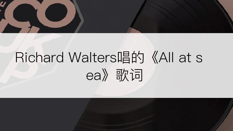 Richard Walters唱的《All at sea》歌词