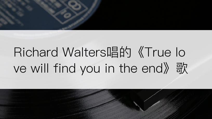 Richard Walters唱的《True love will find you in the end》歌词