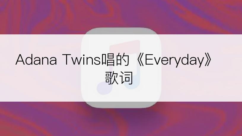 Adana Twins唱的《Everyday》歌词