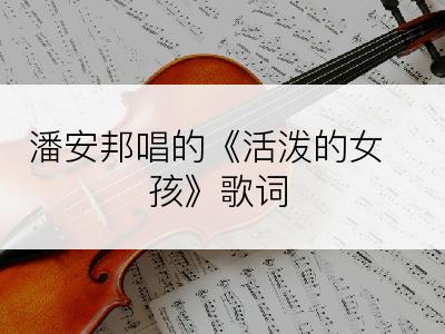 潘安邦唱的《活泼的女孩》歌词