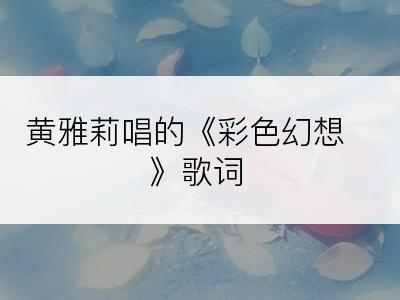 黄雅莉唱的《彩色幻想》歌词