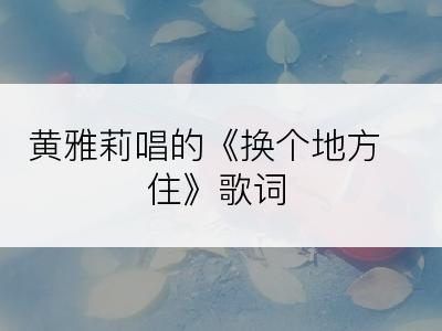 黄雅莉唱的《换个地方住》歌词