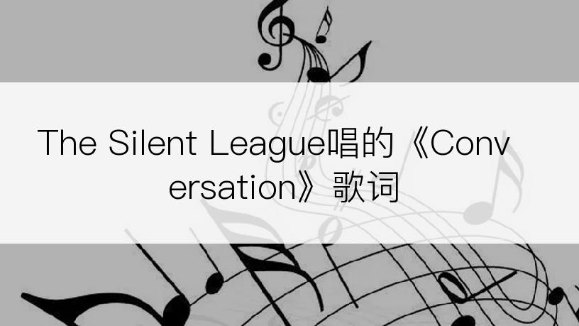 The Silent League唱的《Conversation》歌词