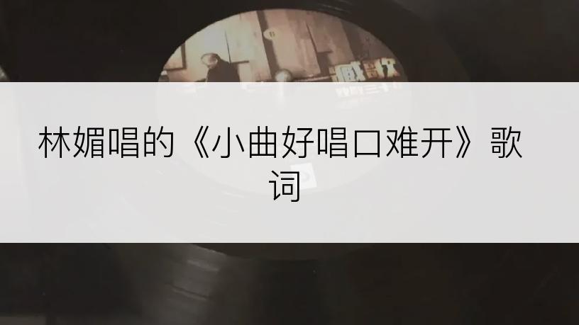 林媚唱的《小曲好唱口难开》歌词