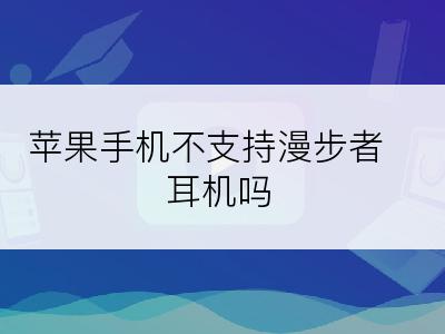 苹果手机不支持漫步者耳机吗