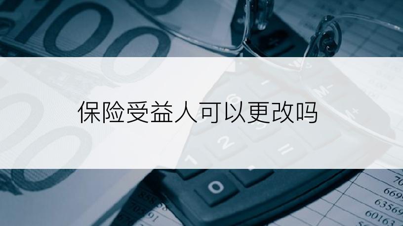 保险受益人可以更改吗