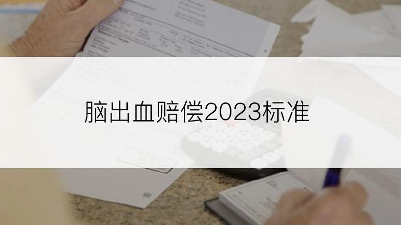 脑出血赔偿2023标准