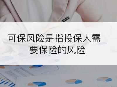 可保风险是指投保人需要保险的风险