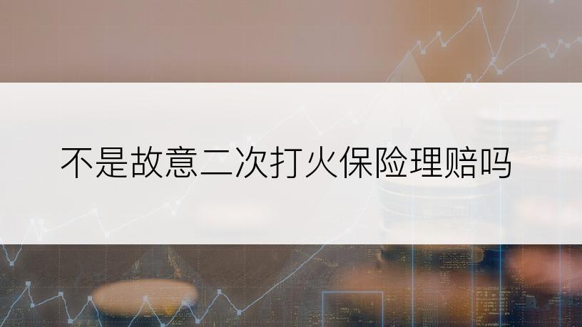 不是故意二次打火保险理赔吗