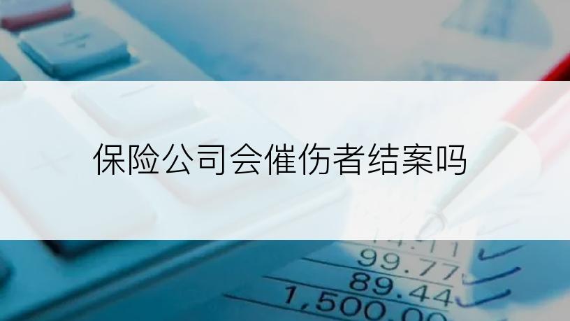 保险公司会催伤者结案吗