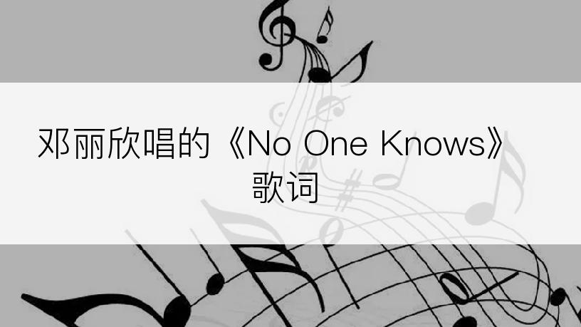 邓丽欣唱的《No One Knows》歌词