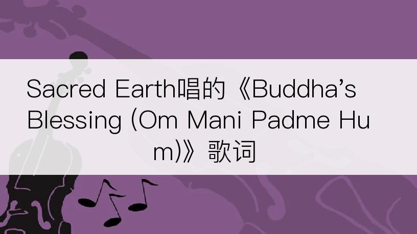 Sacred Earth唱的《Buddha's Blessing (Om Mani Padme Hum)》歌词