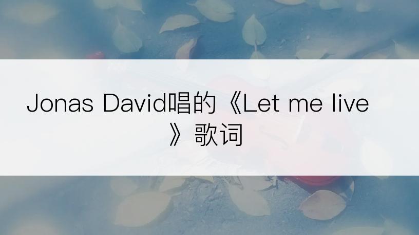 Jonas David唱的《Let me live》歌词