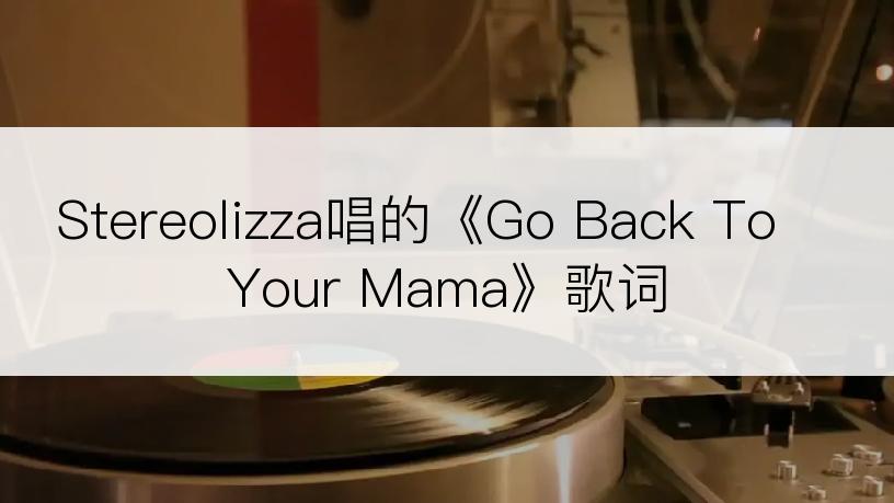 Stereolizza唱的《Go Back To Your Mama》歌词