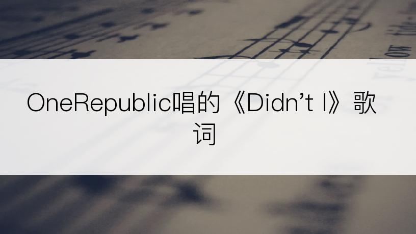 OneRepublic唱的《Didn't I》歌词