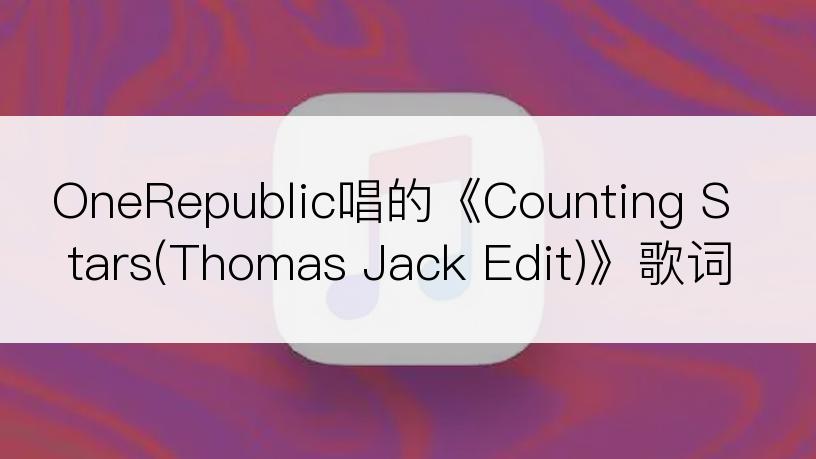 OneRepublic唱的《Counting Stars(Thomas Jack Edit)》歌词