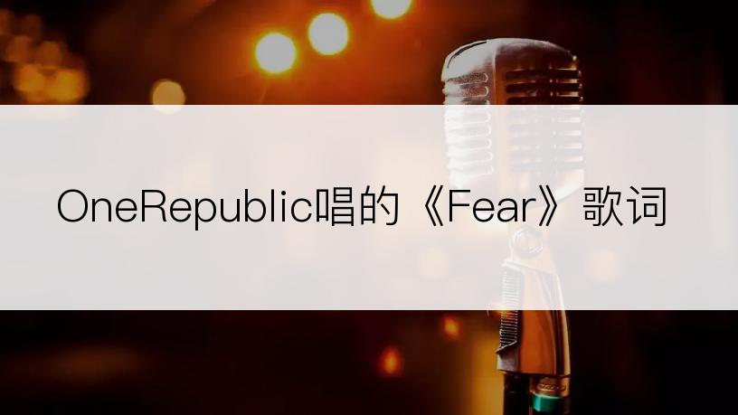 OneRepublic唱的《Fear》歌词