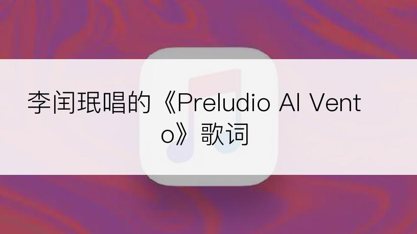 李闰珉唱的《Preludio Al Vento》歌词