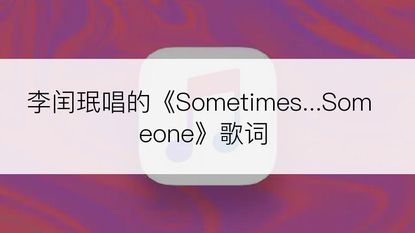 李闰珉唱的《Sometimes...Someone》歌词