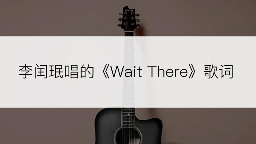 李闰珉唱的《Wait There》歌词