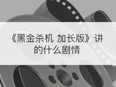 《黑金杀机 加长版》讲的什么剧情