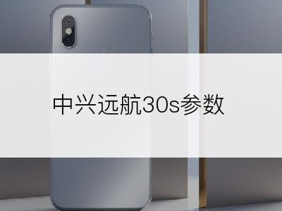 中兴远航30s参数