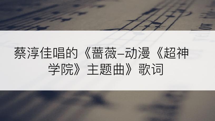 蔡淳佳唱的《蔷薇-动漫《超神学院》主题曲》歌词