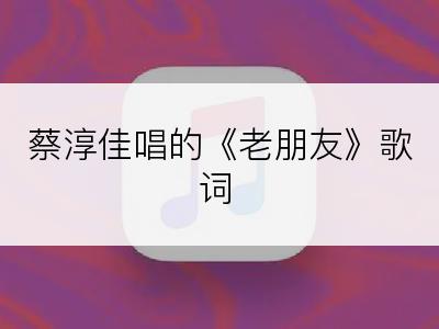 蔡淳佳唱的《老朋友》歌词