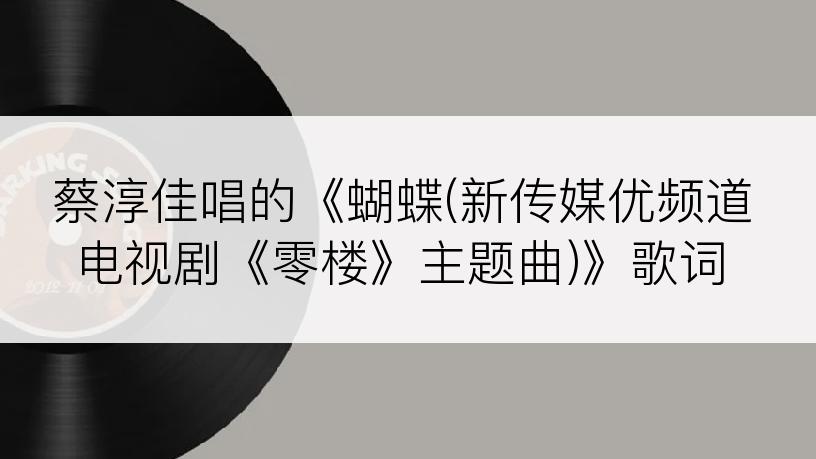 蔡淳佳唱的《蝴蝶(新传媒优频道电视剧《零楼》主题曲)》歌词